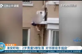 惊险！多亏被邻居徒手接住，淮安2岁男童从5楼坠落竟毫发无伤视频封面