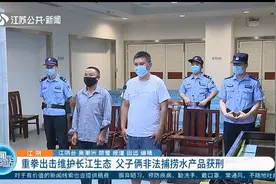 江阴：重拳出击维护长江生态，父子俩非法捕捞水产品获刑视频封面