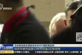 马来西亚前总理纳吉布涉SRC国际案宣判：纳吉布被判监禁12年罚款逾2亿林吉特视频封面
