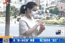 南昌：买“统一冰红茶”解暑 瓶口竟然有“泥巴” ？视频封面