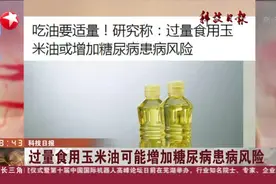 科技日报：过量食用玉米油可能增加糖尿病患病风险视频封面