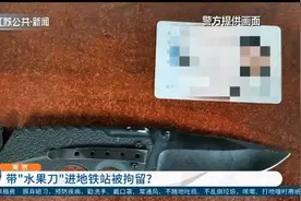带“水果刀”进地铁站被拘留5日？南京警方：这是管制刀具视频封面