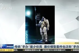 传统“手办”量少价高  廉价模型套件也泛称“手办”视频封面