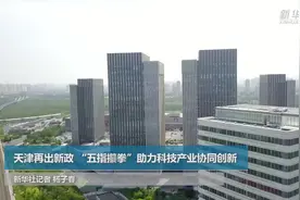 天津再出新政 “五指攥拳”助力科技产业协同创新视频封面