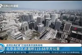 全国新设3个，自贸区再扩容！北京自贸区总面积达119.68平方公里视频封面