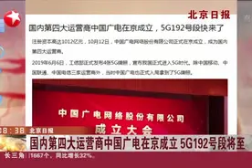 北京日报：国内第四大运营商中国广电在京成立  5G192号段将至视频封面