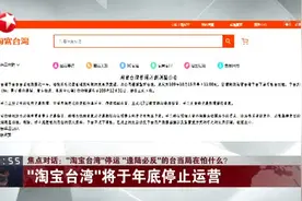 “淘宝台湾”停运  “逢陆必反”的台当局在怕什么？  “淘宝台湾”将于年底停止运营视频封面