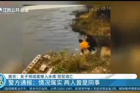 南京警方通报女子被同伴推下水库双双溺亡：属实，两人曾为同事视频封面