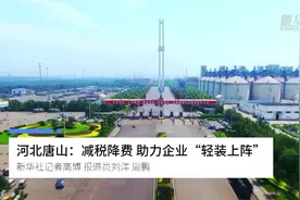 河北唐山：减税降费 助力企业“轻装上阵”视频封面