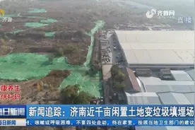 济南近千亩闲置土地成垃圾填埋场，曝光后相关部门迅速整改覆盖视频封面