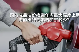 国内成品油价格迎年内最大幅度上调 您的出行成本增加了多少？视频封面