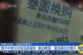 中500听仅兑换500毫升？中奖男子被告知听=毫升，崂山啤酒回应了