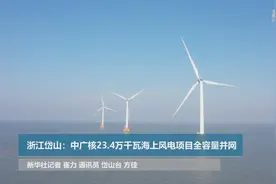 浙江舟山：中广核岱山岛23.4万千瓦海上风电项目全容量并网视频封面