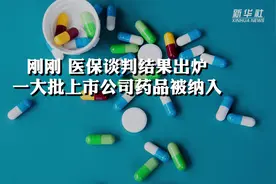 刚刚 医保谈判结果出炉 一大批上市公司药品被纳入视频封面