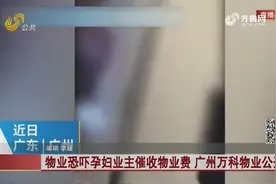 物业恐吓孕妇业主催收物业费 广州万科物业公开道歉视频封面