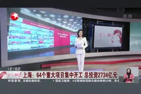 上海：64个重大项目集中开工  总投资2734亿元视频封面