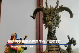 玩转历史元素的天津手办“造型师”视频封面