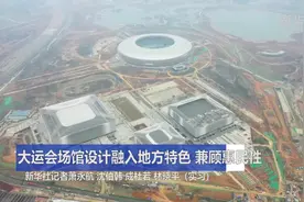 大运会场馆设计融入地方特色 兼顾惠民性视频封面