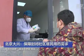 北京大兴：保障封闭社区居民用药需求视频封面
