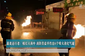橘红火海中消防员徒手拎出6个喷火液化气罐视频封面