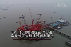 500千伏输电线提前“让路” 常泰长江大桥建设顺利推进视频封面