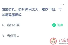药丸药片体积太大难以下咽可以嚼碎服用吗 蚂蚁庄园今日答案3.2最新图片