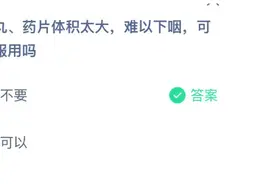 药丸药片体积太大吞不下可以嚼碎服用吗 蚂蚁庄园3月2日今日答案图片