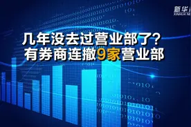 几年没去过营业部了？有券商连撤9家营业部视频封面