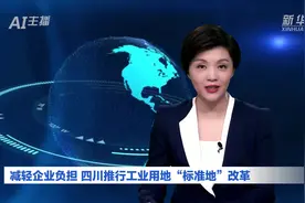 AI合成主播｜减轻企业负担 四川推行工业用地“标准地”改革视频封面