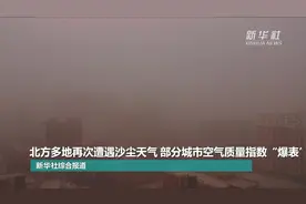 北方多地再次遭遇沙尘天气 部分城市空气质量指数“爆表”视频封面