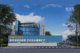 又砸153亿元 联手深圳市政府 芯片巨头继续扩产视频封面