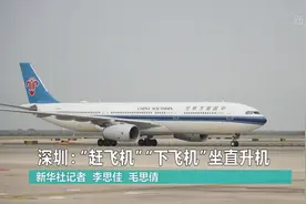 深圳：“赶飞机”“下飞机”坐直升机视频封面