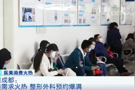 医院排长队！成都有医美门诊一号难求，手术等半年！一二线城市消费者纷纷前来，怎么回事？图片