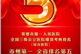 “国考”放榜：常德一医排名市州第1省内第5，跻身全国A级梯队图片