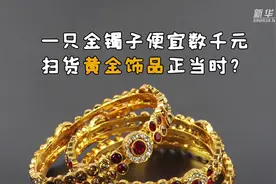一只金镯子便宜数千元，扫货黄金饰品正当时？视频封面