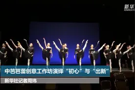 中芭芭蕾创意工作坊演绎“初心”与“出新”视频封面