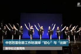 中芭芭蕾创意工作坊演绎“初心”与“出新”视频封面