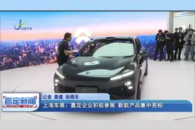 上海车展：嘉定企业积极参展 新款产品集中亮相视频封面