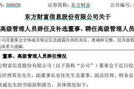 东方财富：董事长其实不再兼任总经理，36岁郑立坤任总经理图片