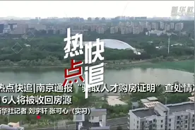 热点快追｜南京通报“骗取人才购房证明”查处情况 16人将被收回房源视频封面