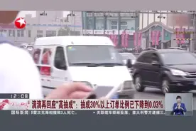 滴滴再回应“高抽成”：抽成30%以上订单比例已下降到0.03%视频封面