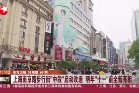 上海南京路步行街“中段”启动改造  明年“十一”前全新亮相视频封面