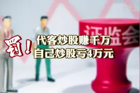 罚！代客炒股赚千万，自己炒股亏4万元视频封面
