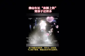 泪目！佛山车长“赤脚上阵”背孩子过积水图片