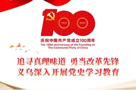 追寻真理味道 勇当改革先锋 | 义乌党史学习教育日报（第101期）图片