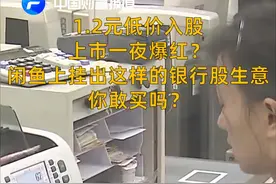 中国财富报道|1.2元低价入股，上市一夜爆红？闲鱼上挂出这样的银行股生意，你敢买吗？视频封面