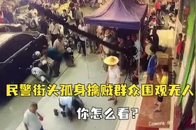 民警街头孤身擒贼群众围观无人帮，现场视频曝光网友急了，你怎么看？视频封面