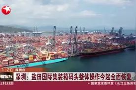深圳：盐田国际集装箱码头整体操作今起全面恢复视频封面