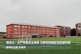 黑龙江：从严排查安全隐患 为师生构建安全和谐校园视频封面