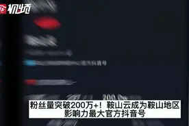 粉丝200万+！鞍山云成为鞍山地区影响力最大官方抖音号图片